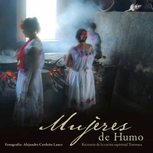 Mujeres de humo. Recetario de la cocina espiritual Totonaca.